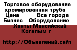 Торговое оборудование хромированная труба › Цена ­ 150 - Все города Бизнес » Оборудование   . Ханты-Мансийский,Когалым г.